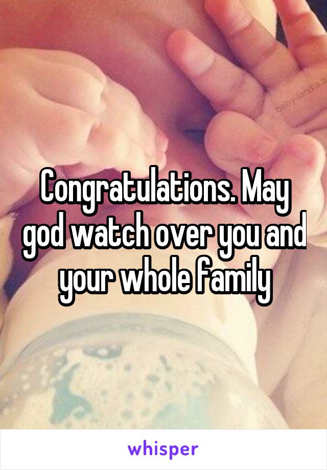 Congratulations. May god watch over you and your whole family