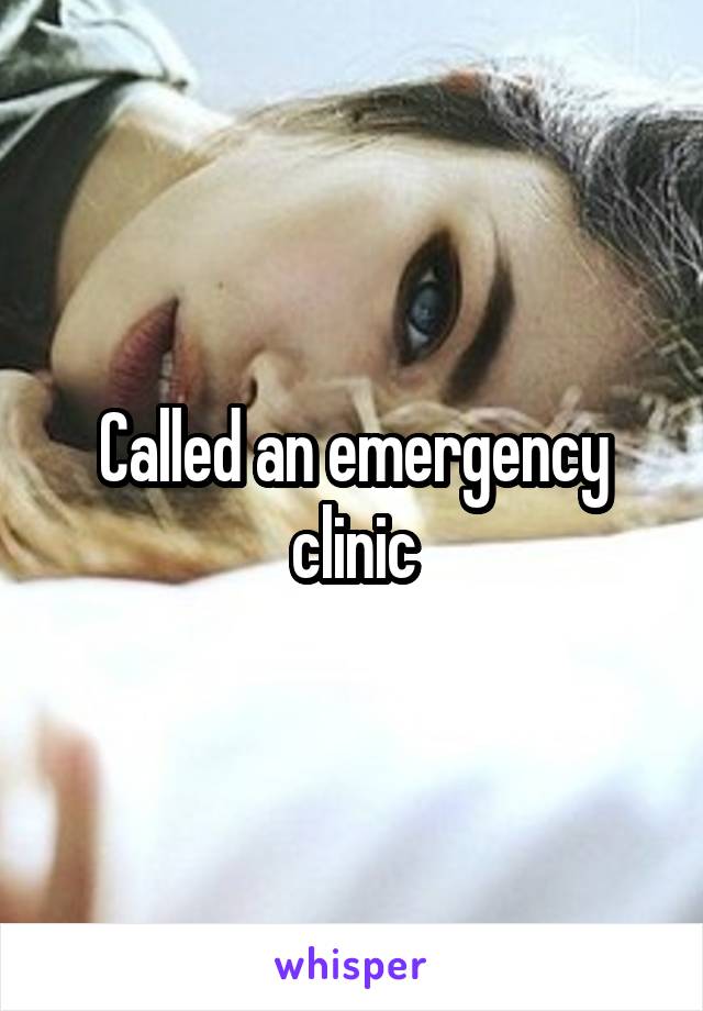 Called an emergency clinic