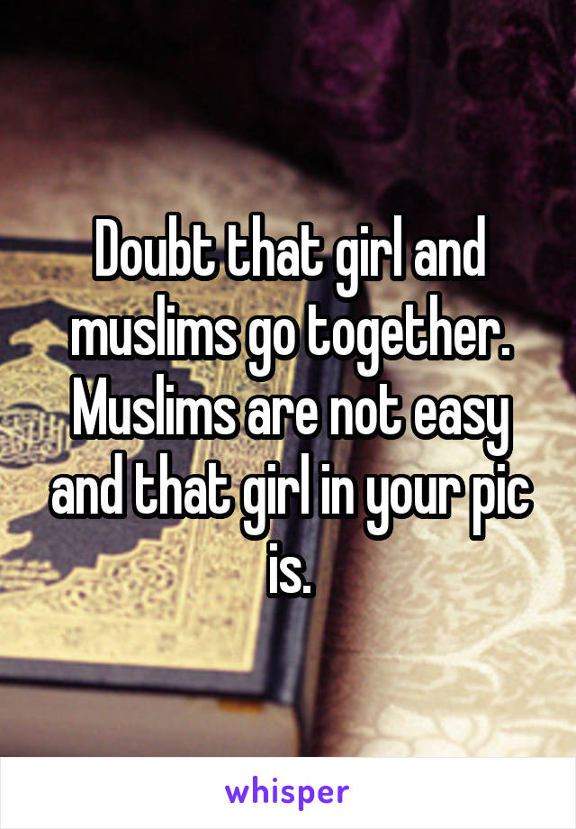 Doubt that girl and muslims go together. Muslims are not easy and that girl in your pic is.