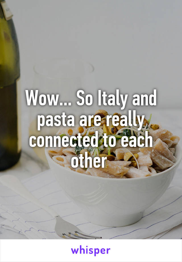 Wow... So Italy and pasta are really connected to each other 