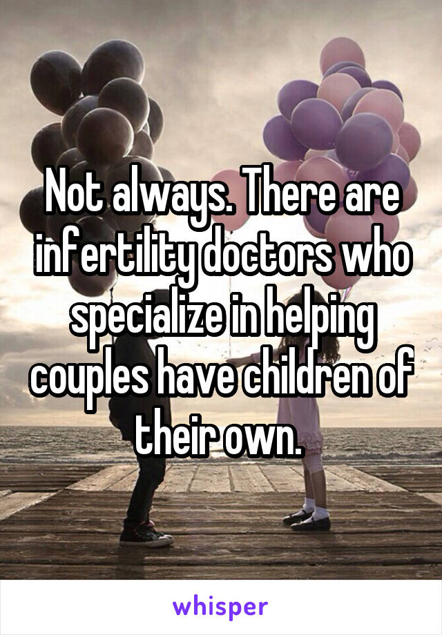 Not always. There are infertility doctors who specialize in helping couples have children of their own. 