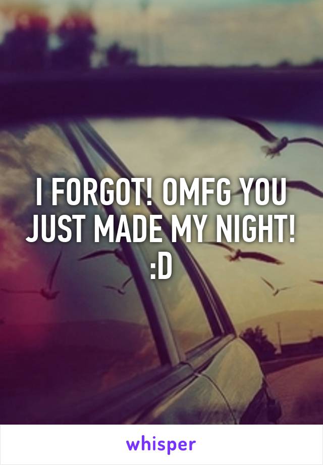 I FORGOT! OMFG YOU JUST MADE MY NIGHT! :D