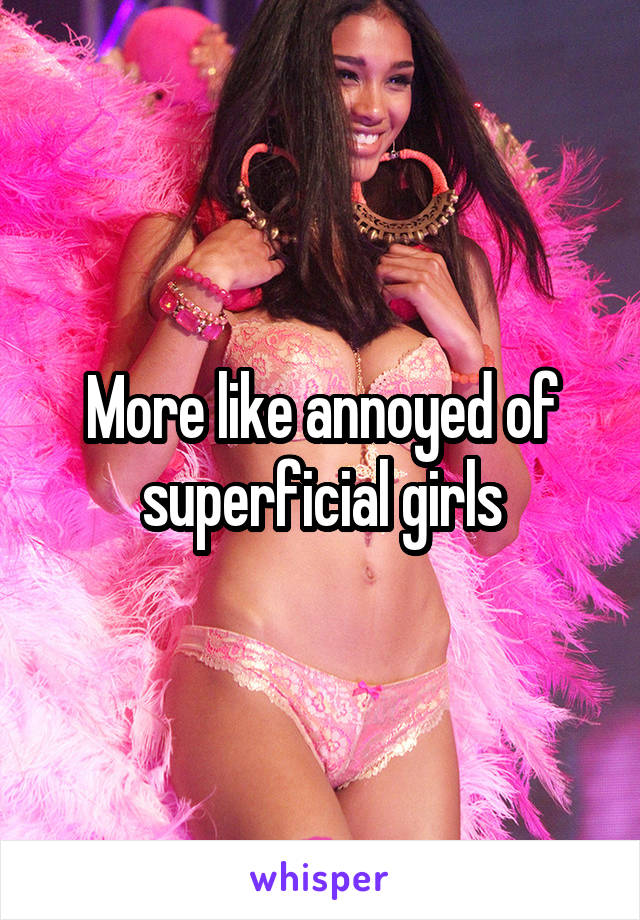 More like annoyed of superficial girls