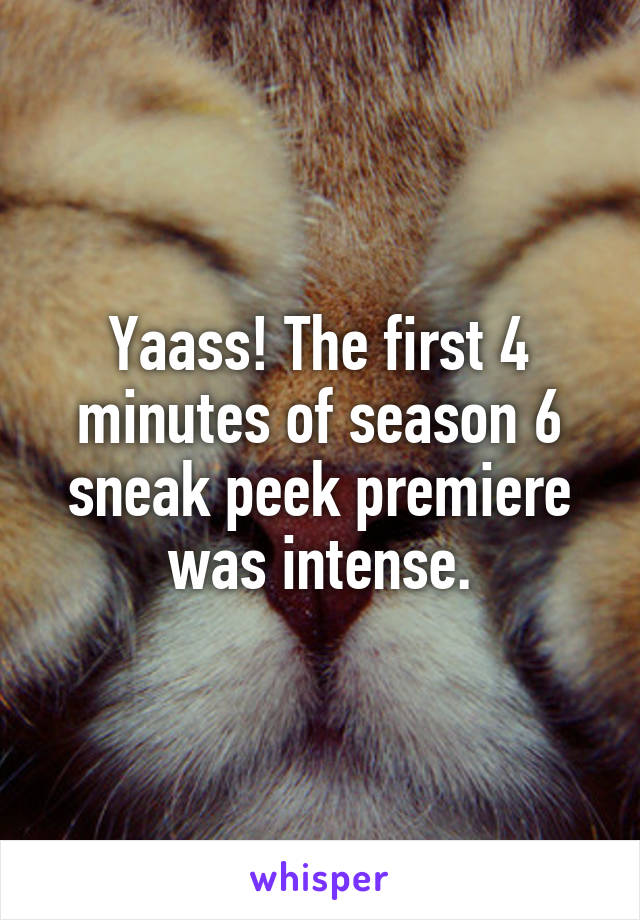 Yaass! The first 4 minutes of season 6 sneak peek premiere was intense.