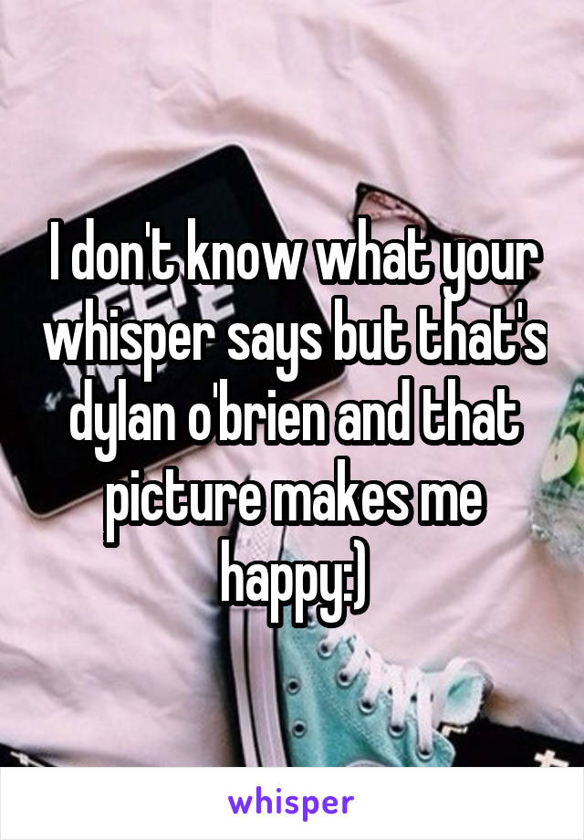 I don't know what your whisper says but that's dylan o'brien and that picture makes me happy:)