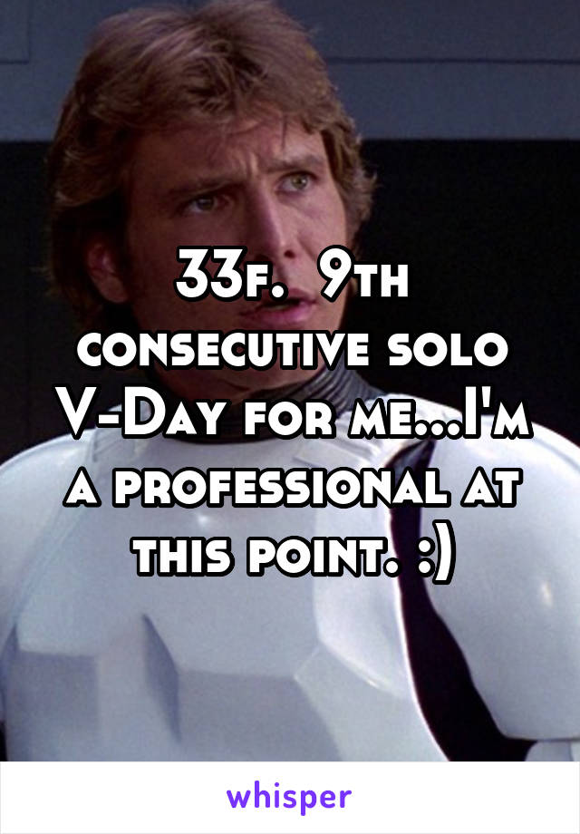 33f.  9th consecutive solo V-Day for me...I'm a professional at this point. :)