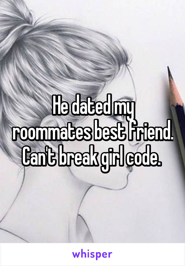 He dated my roommates best friend. Can't break girl code. 