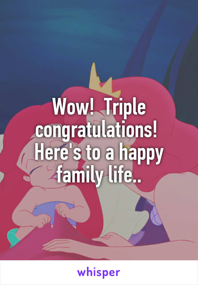 Wow!  Triple congratulations!  Here's to a happy family life..