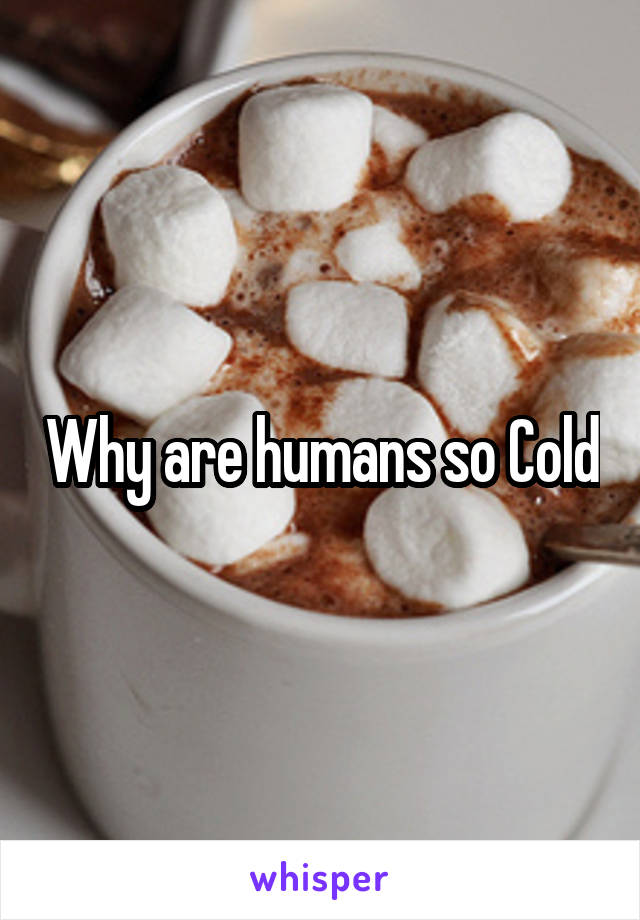 Why are humans so Cold