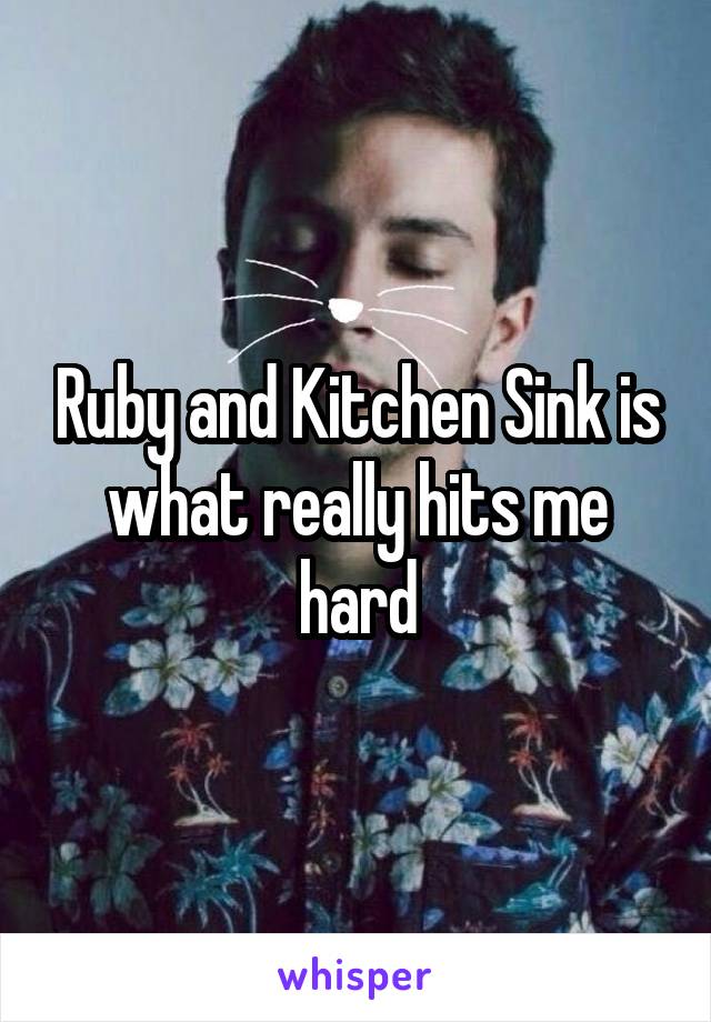 Ruby and Kitchen Sink is what really hits me hard