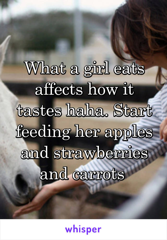 What a girl eats affects how it tastes haha. Start feeding her apples and strawberries and carrots 