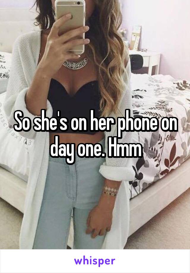 So she's on her phone on day one. Hmm