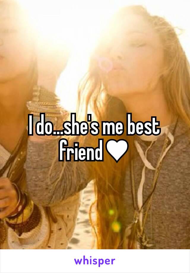 I do...she's me best friend♥