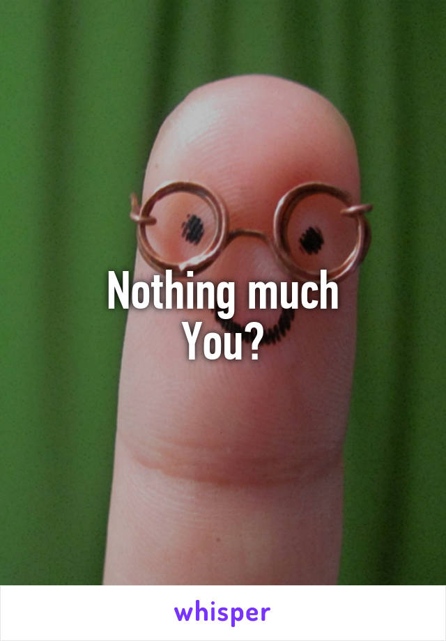 Nothing much
You?