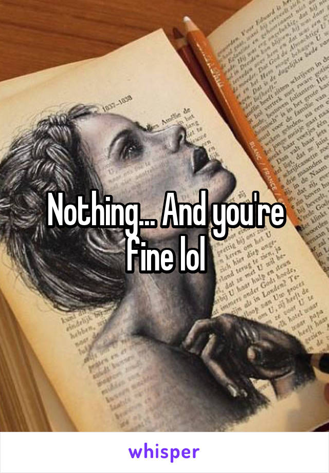 Nothing... And you're fine lol