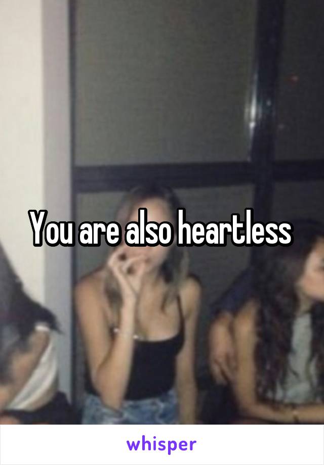 You are also heartless 