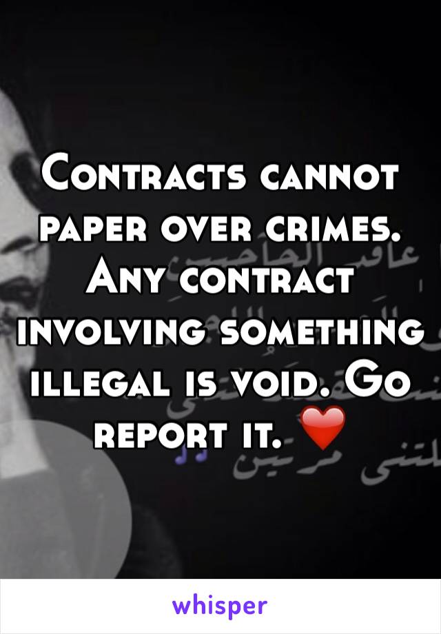 Contracts cannot paper over crimes. Any contract involving something illegal is void. Go report it. ❤️