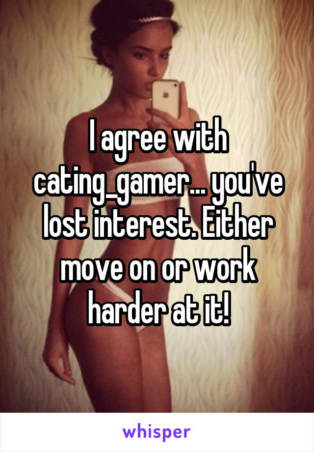 I agree with cating_gamer... you've lost interest. Either move on or work harder at it!