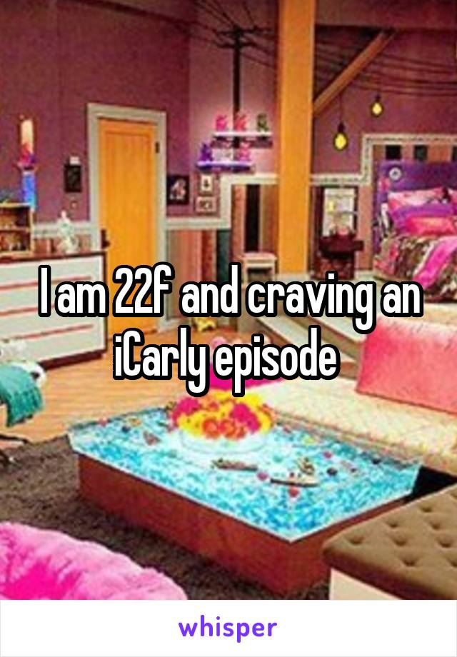 I am 22f and craving an iCarly episode 