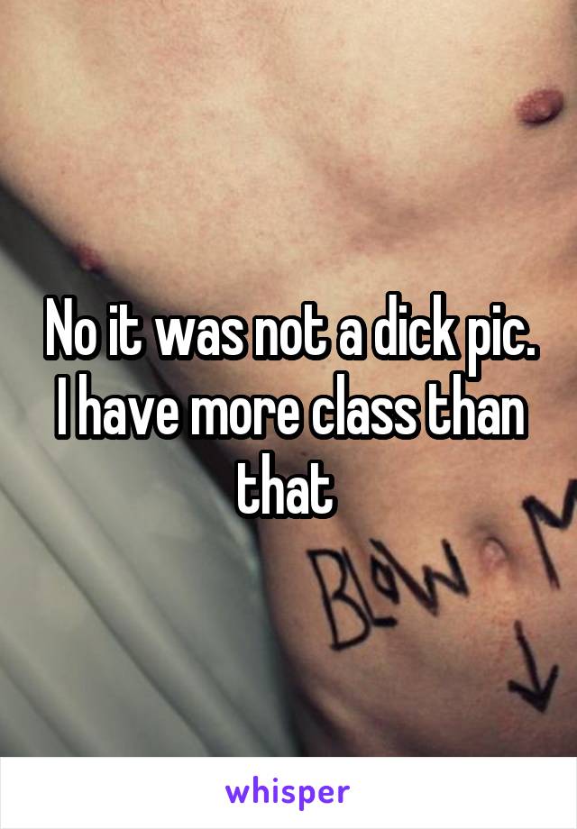 No it was not a dick pic. I have more class than that 