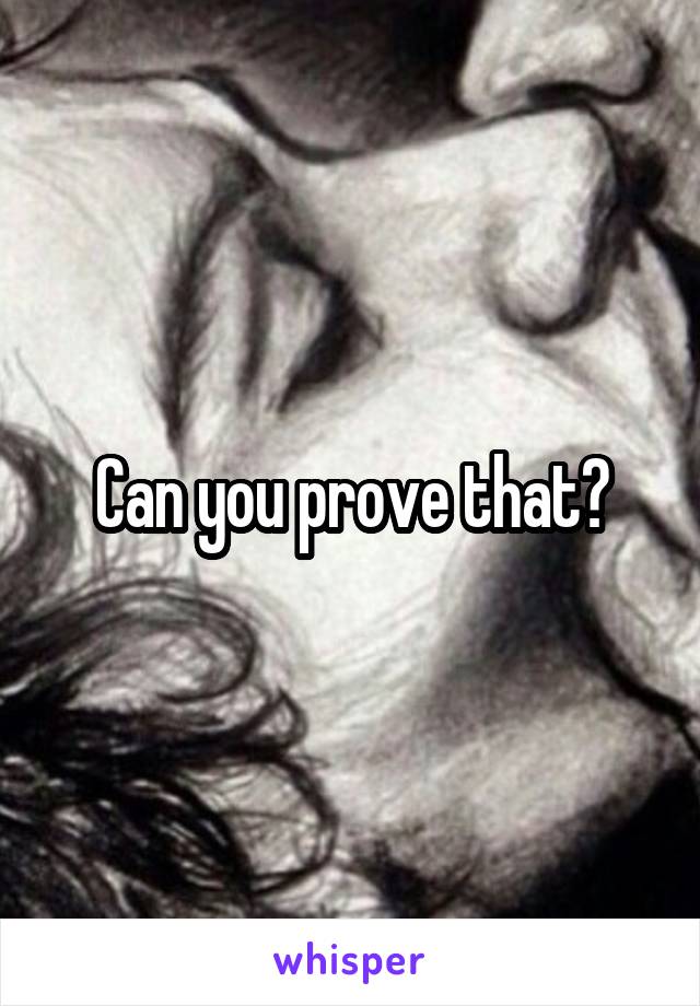 Can you prove that?