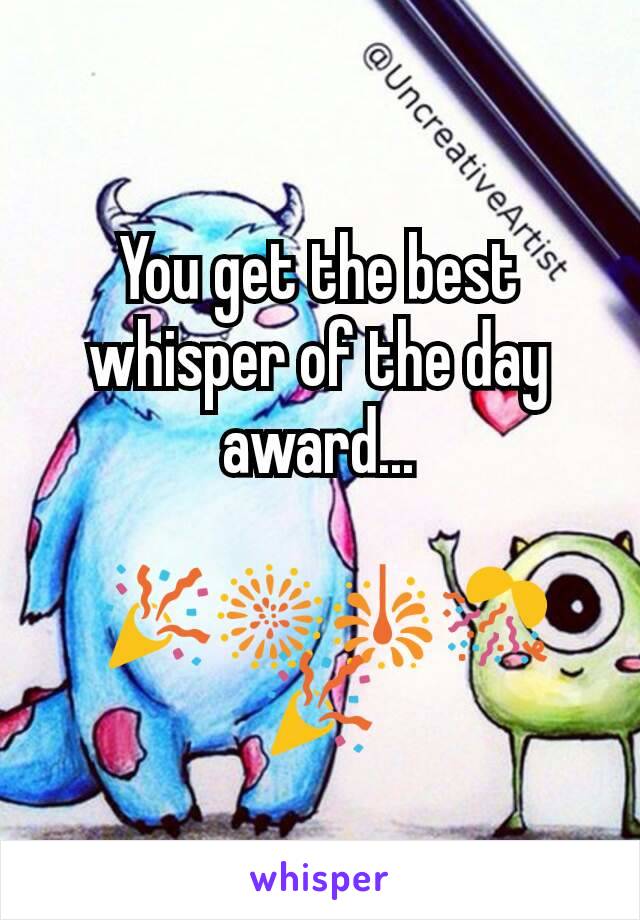 You get the best whisper of the day award...

 🎉🎆🎇🎊🎉