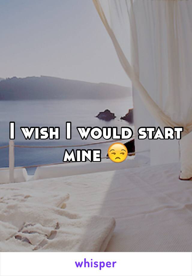 I wish I would start mine 😒