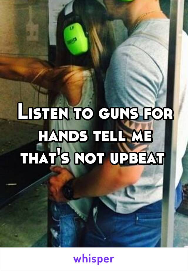 Listen to guns for hands tell me that's not upbeat 