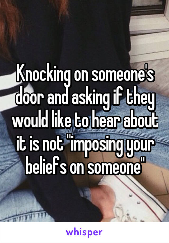 Knocking on someone's door and asking if they would like to hear about it is not "imposing your beliefs on someone"