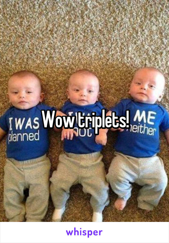 Wow triplets!