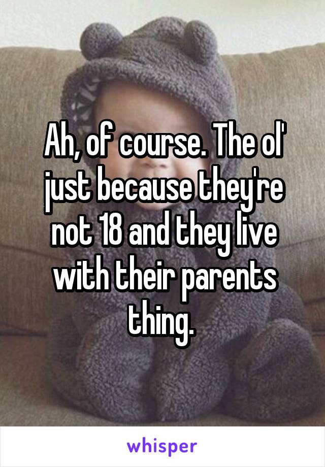 Ah, of course. The ol' just because they're not 18 and they live with their parents thing. 