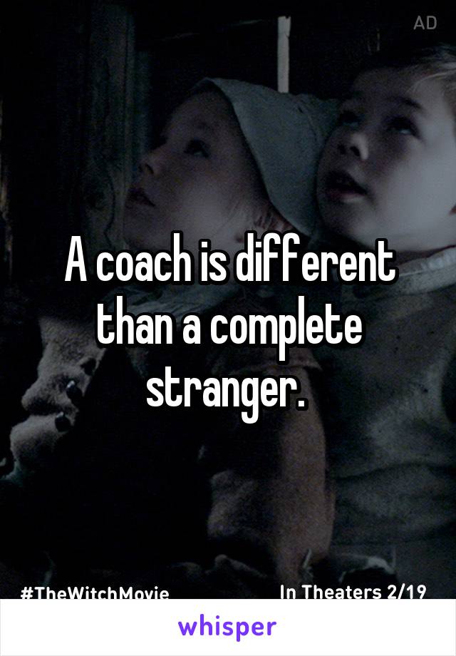 A coach is different than a complete stranger. 