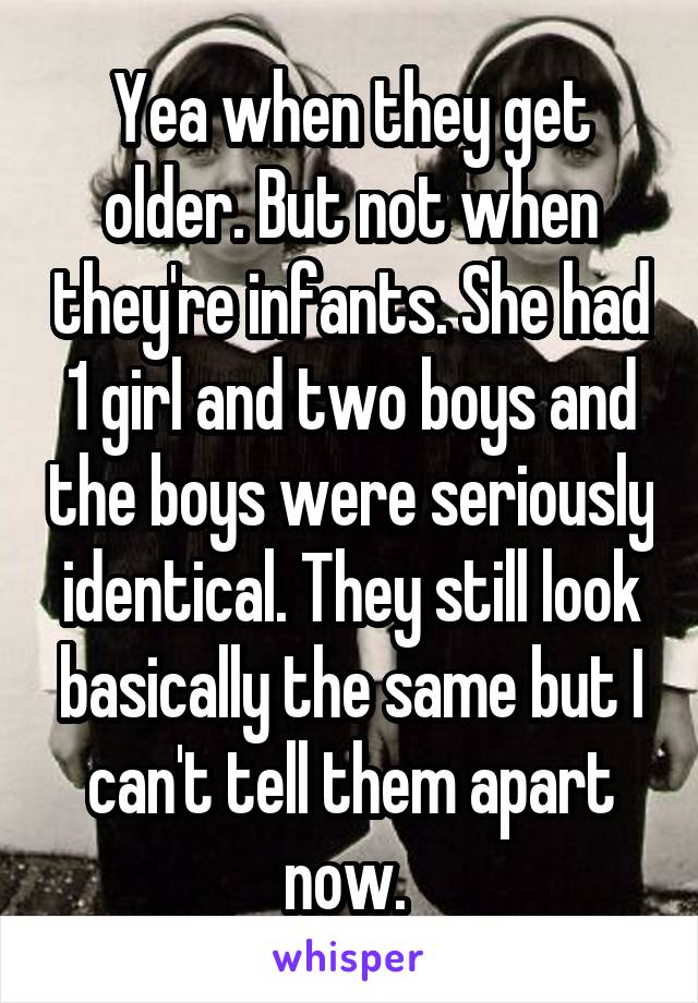 Yea when they get older. But not when they're infants. She had 1 girl and two boys and the boys were seriously identical. They still look basically the same but I can't tell them apart now. 