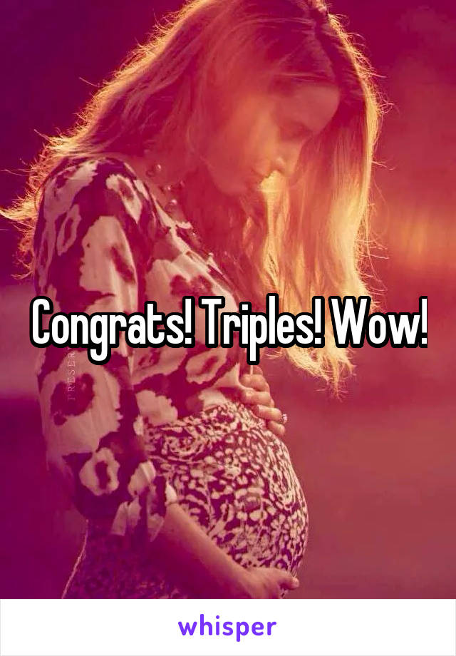 Congrats! Triples! Wow!