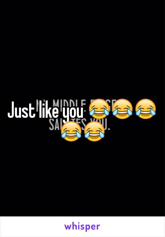 Just like you 😂😂😂😂😂