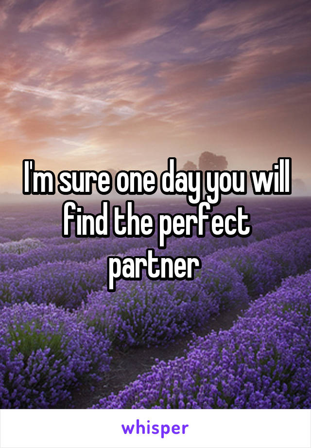 I'm sure one day you will find the perfect partner 
