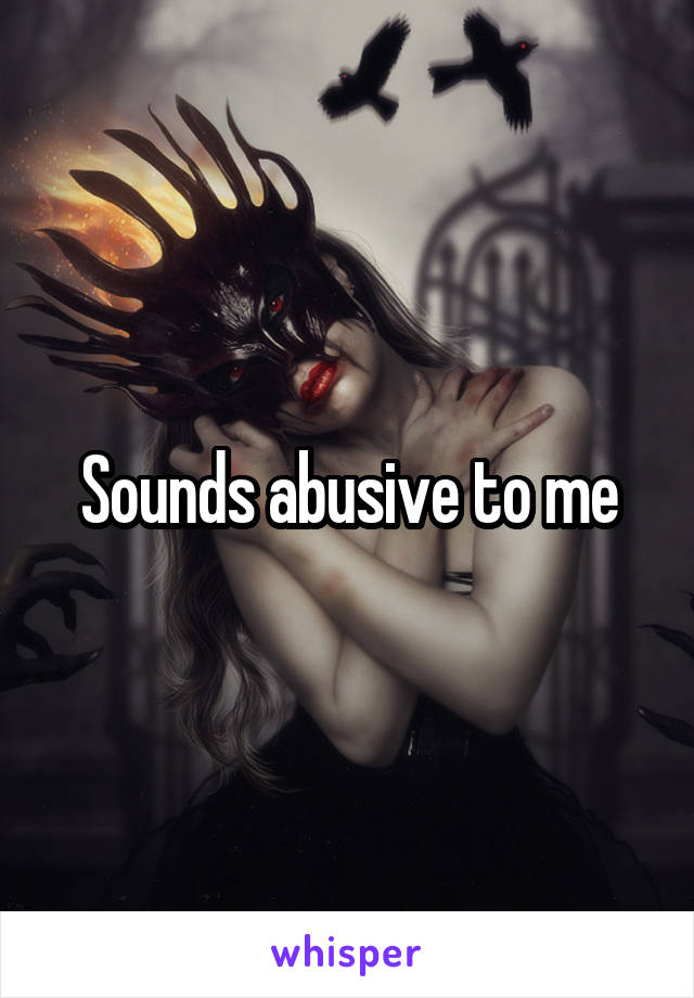 Sounds abusive to me