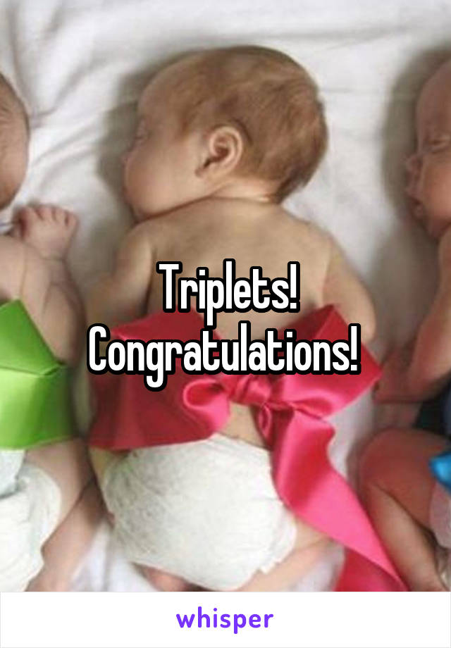 Triplets! Congratulations! 