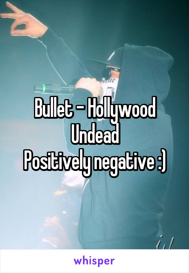 Bullet - Hollywood Undead
Positively negative :)