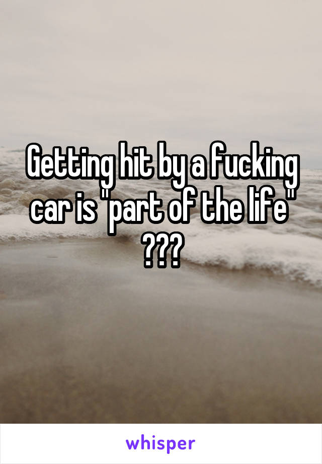 Getting hit by a fucking car is "part of the life" ???
