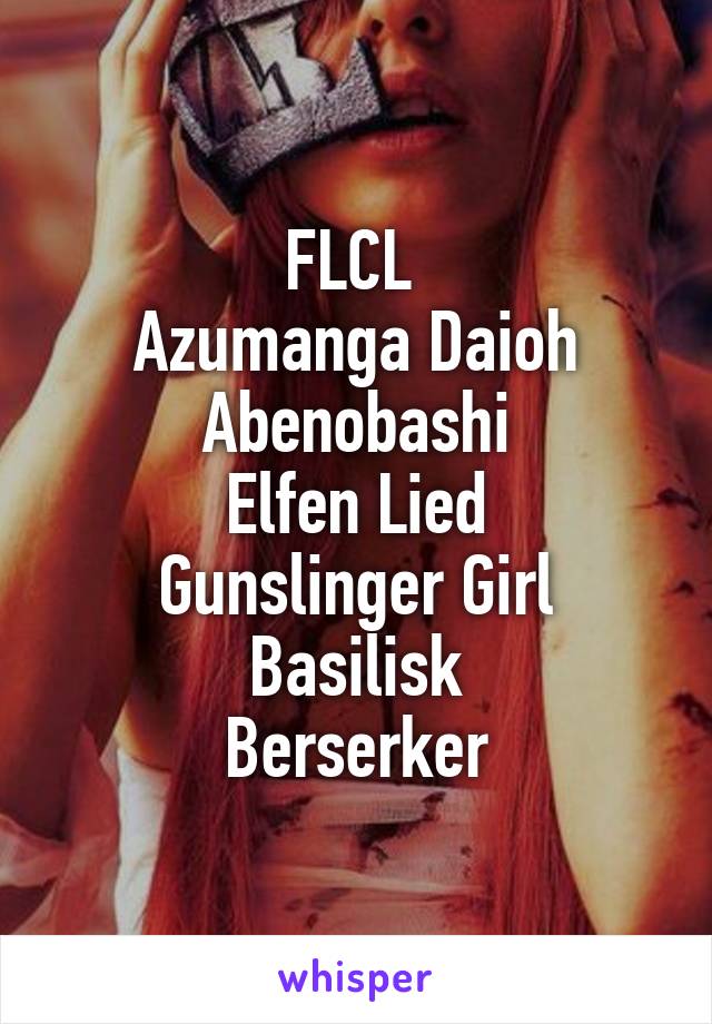 FLCL 
Azumanga Daioh
Abenobashi
Elfen Lied
Gunslinger Girl
Basilisk
Berserker
