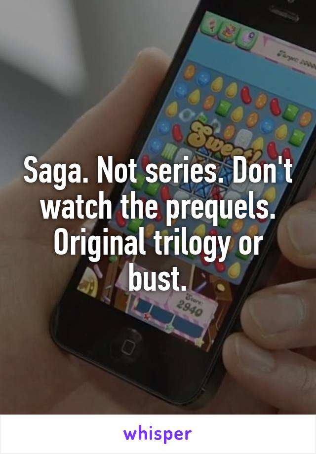 Saga. Not series. Don't watch the prequels. Original trilogy or bust.
