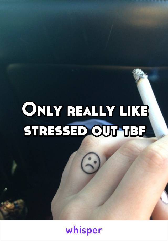 Only really like stressed out tbf