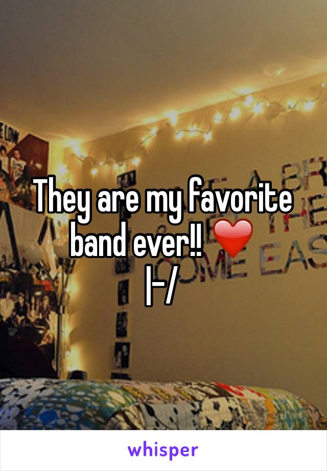 They are my favorite band ever!! ❤️
|-/