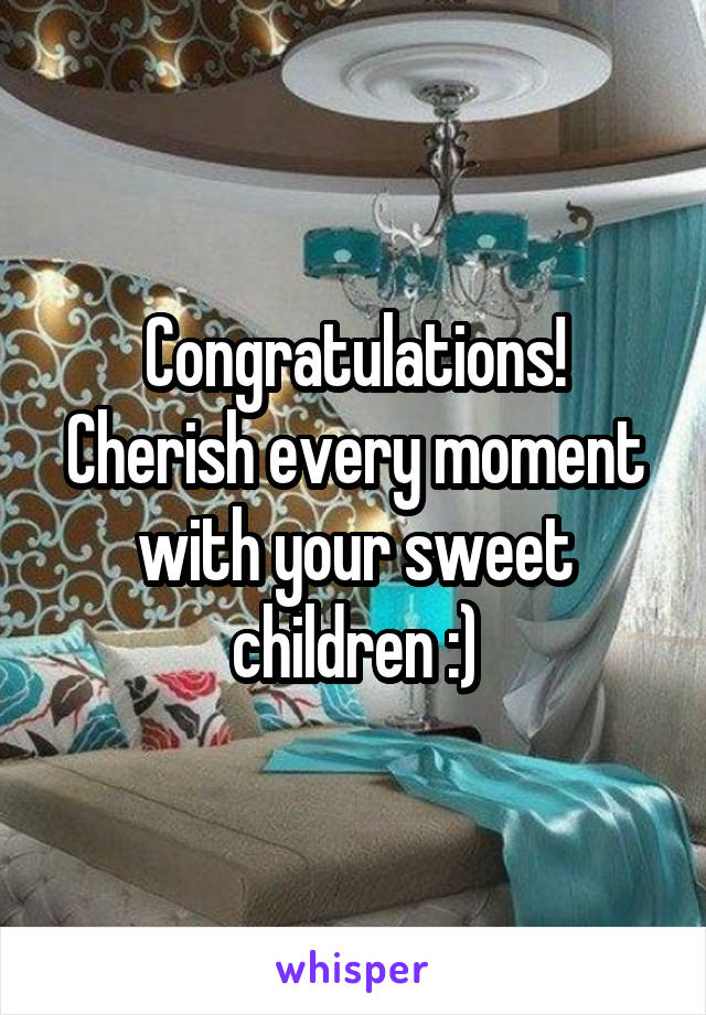 Congratulations! Cherish every moment with your sweet children :)