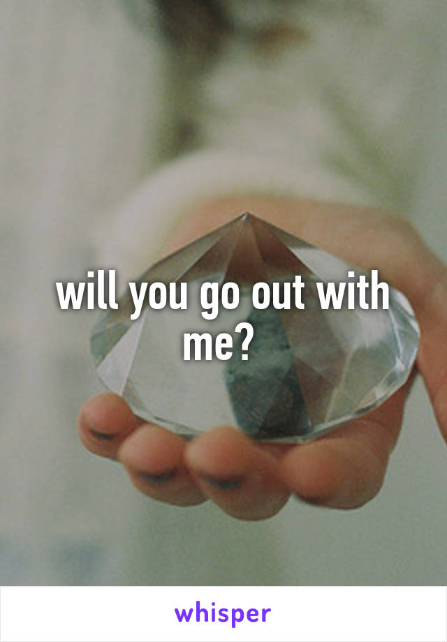 will you go out with me? 