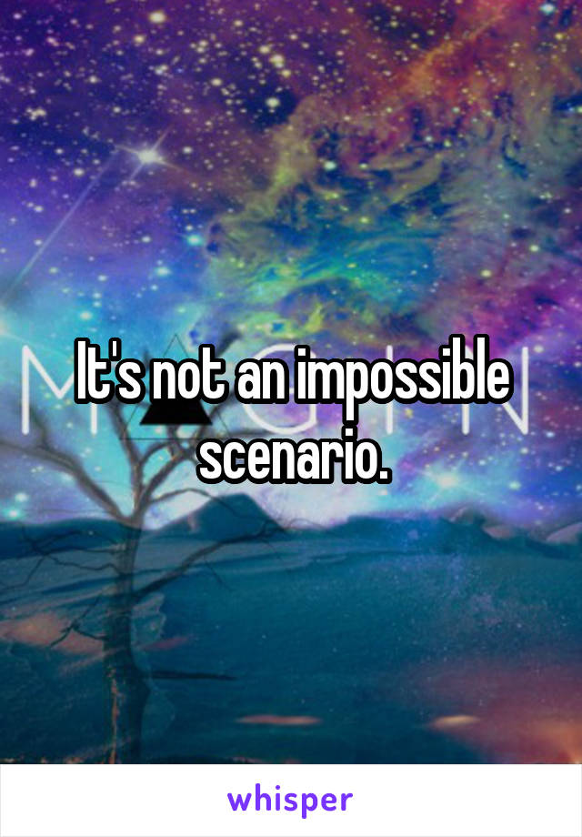 It's not an impossible scenario.