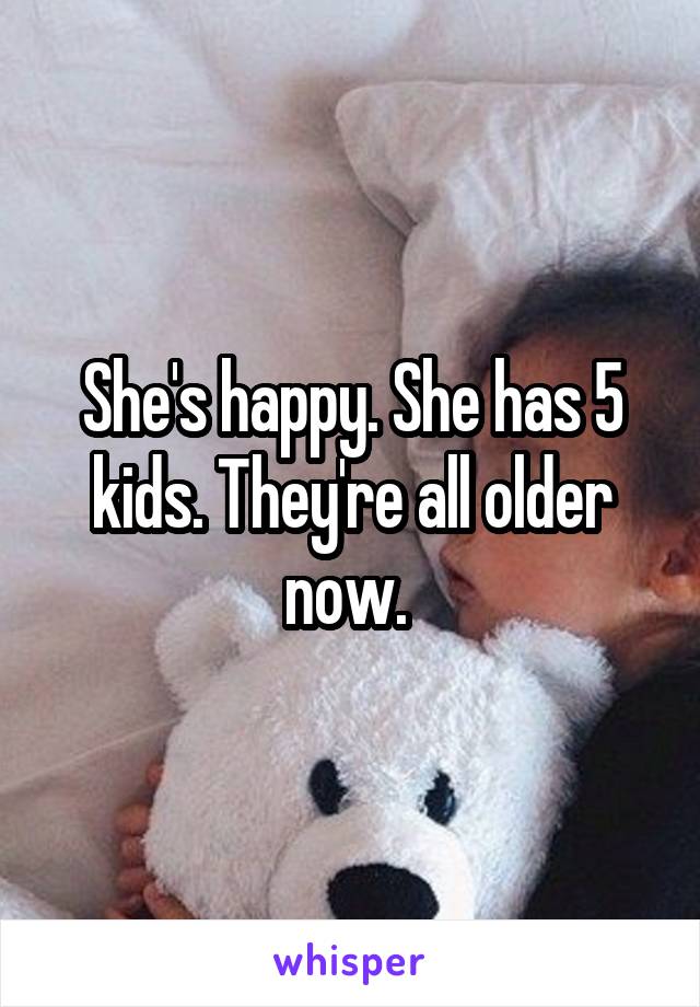 She's happy. She has 5 kids. They're all older now. 