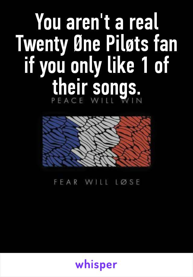 You aren't a real Twenty Øne Piløts fan if you only like 1 of their songs.