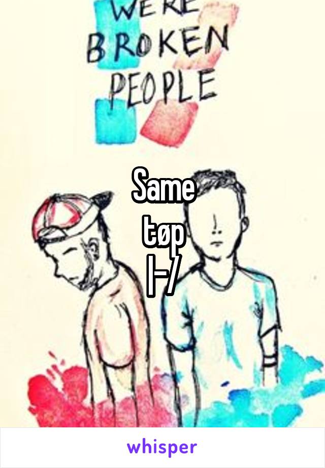 Same
tøp
|-/